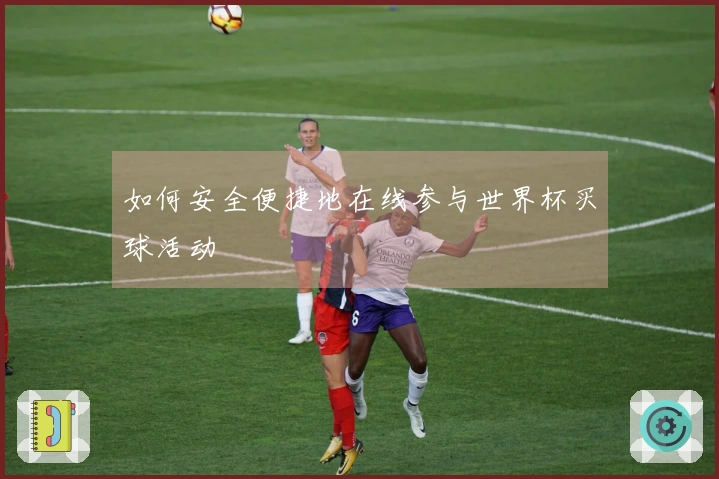 如何安全便捷地在线参与世界杯买球活动