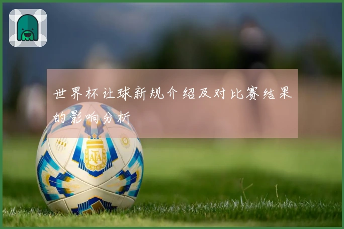 世界杯让球新规介绍及对比赛结果的影响分析