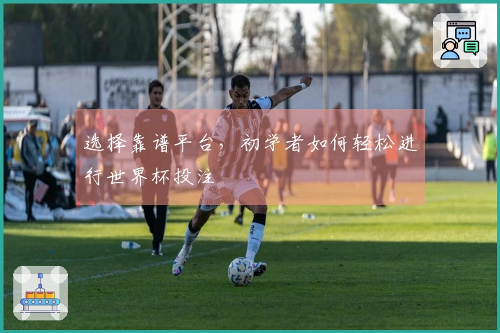 选择靠谱平台，初学者如何轻松进行世界杯投注