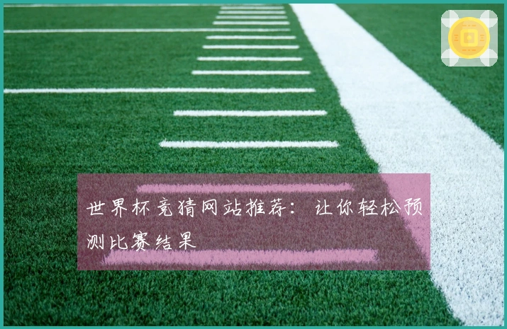 世界杯竞猜网站推荐：让你轻松预测比赛结果