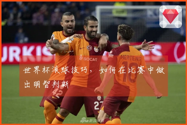 世界杯滚球技巧，如何在比赛中做出明智判断
