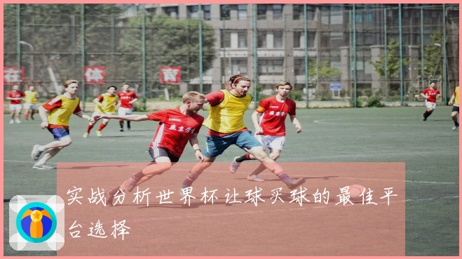 实战分析世界杯让球买球的最佳平台选择