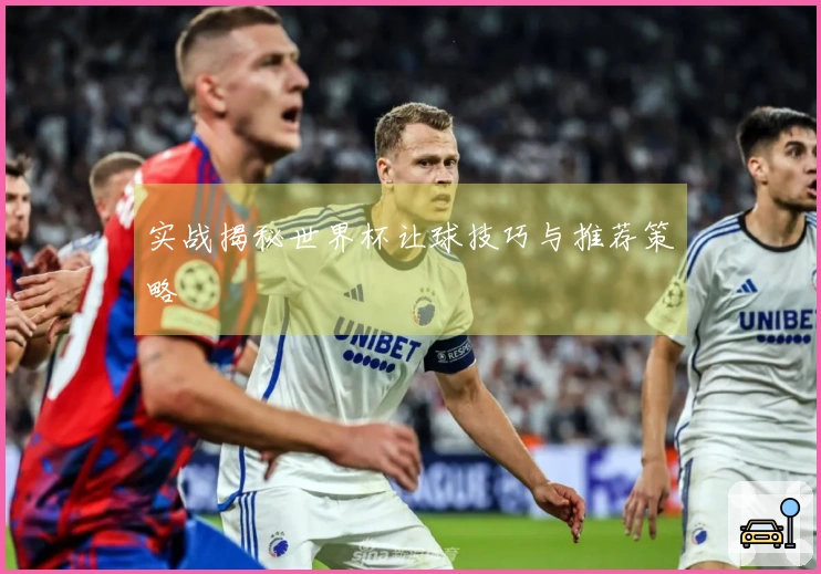 实战揭秘世界杯让球技巧与推荐策略