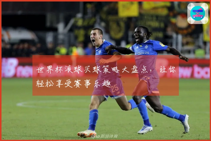世界杯滚球买球策略大盘点，让你轻松享受赛事乐趣