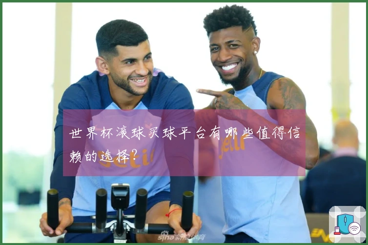 世界杯滚球买球平台有哪些值得信赖的选择？