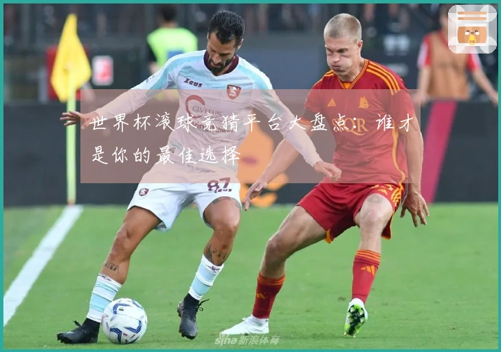 世界杯滚球竞猜平台大盘点：谁才是你的最佳选择