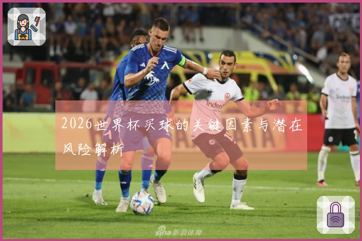 2026世界杯买球的关键因素与潜在风险解析