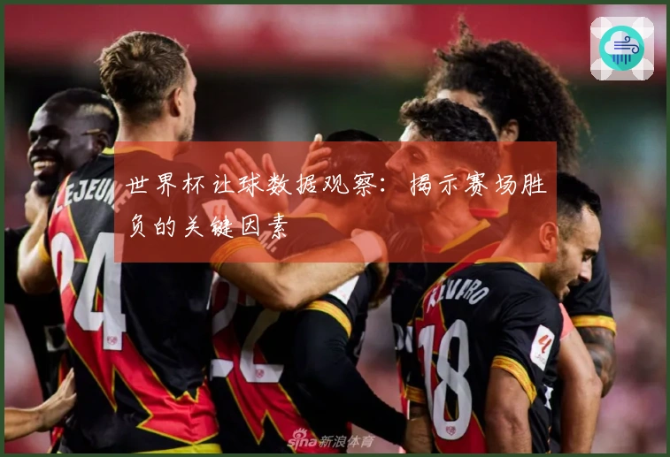 世界杯让球数据观察：揭示赛场胜负的关键因素