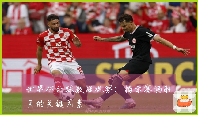 世界杯让球数据观察：揭示赛场胜负的关键因素