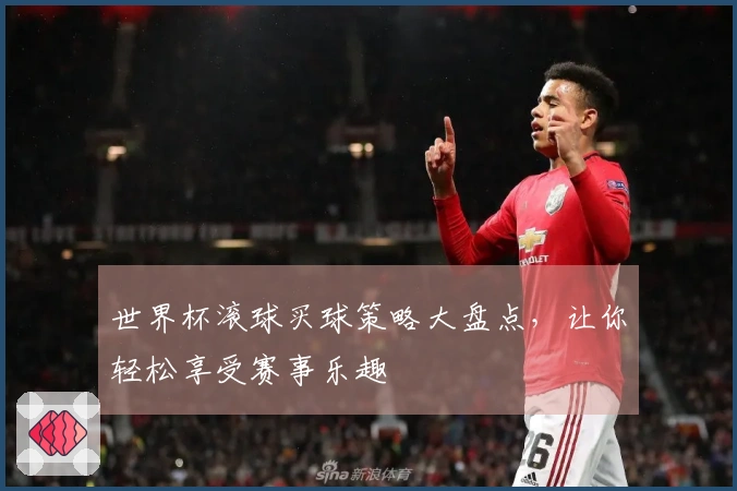 世界杯滚球买球策略大盘点，让你轻松享受赛事乐趣