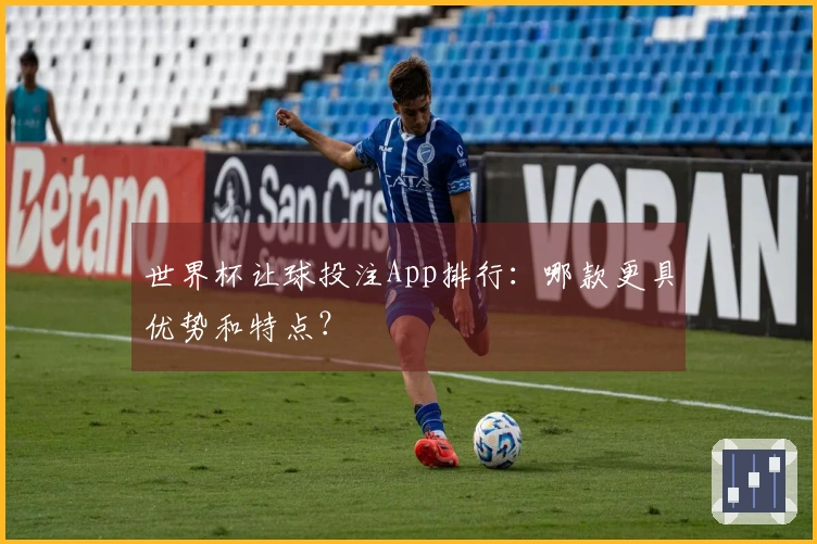 世界杯让球投注App排行：哪款更具优势和特点？