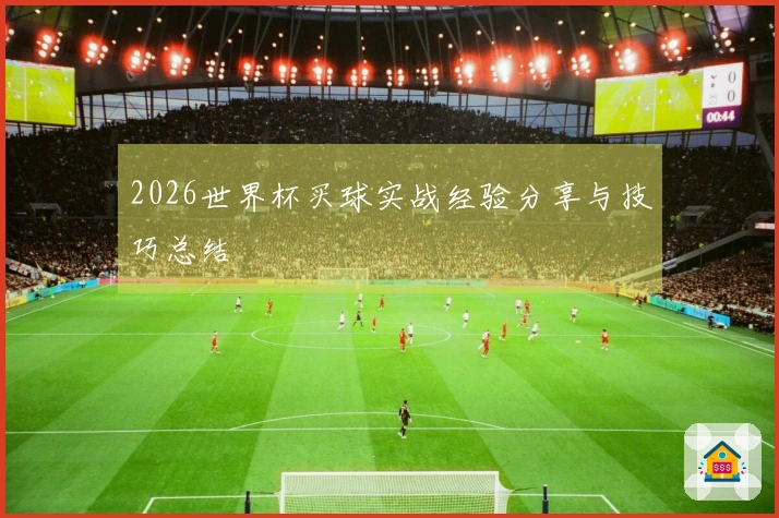 2026世界杯买球实战经验分享与技巧总结