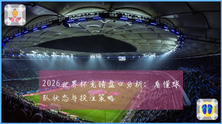 2026世界杯竞猜盘口分析：看懂球队状态与投注策略