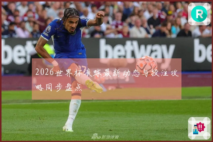 2026世界杯滚球最新动态与投注攻略同步盘点