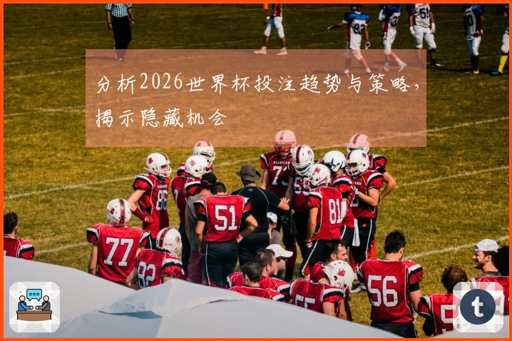 分析2026世界杯投注趋势与策略，揭示隐藏机会