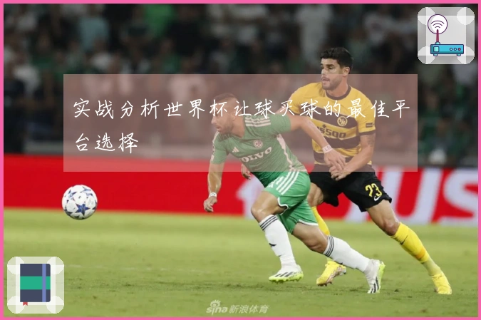 实战分析世界杯让球买球的最佳平台选择